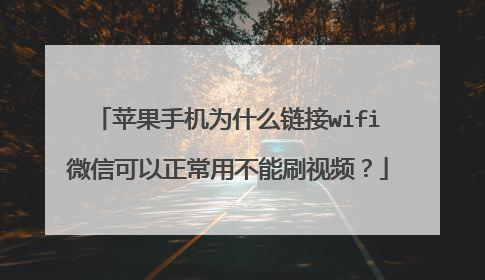 苹果手机为什么链接wifi微信可以正常用不能刷视频？