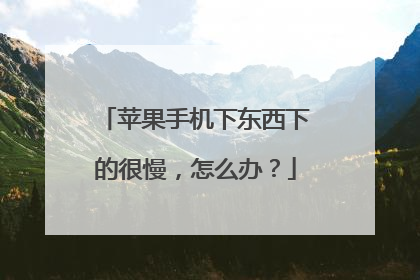 苹果手机下东西下的很慢,怎么办?