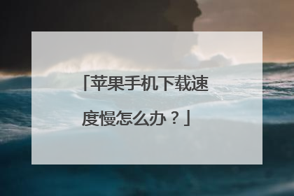 苹果手机下载速度慢怎么办?