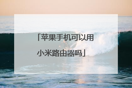苹果手机可以用小米路由器吗
