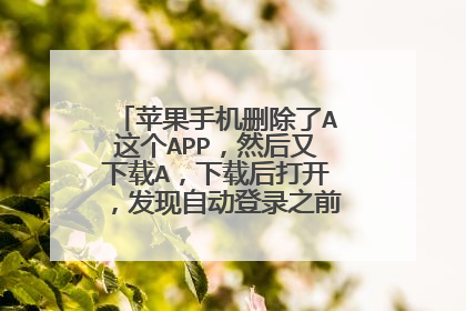 苹果手机删除了A这个APP,然后又下载A,下载后打开,发现自动登录之前的账号,为什么?