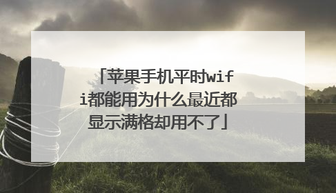 苹果手机平时wifi都能用为什么最近都显示满格却用不了