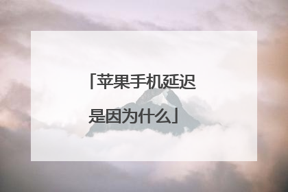 苹果手机延迟是因为什么