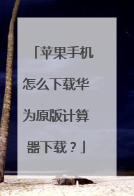 苹果手机怎么下载华为原版计算器下载?