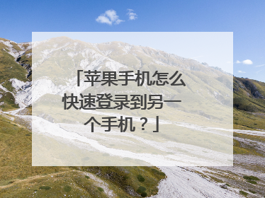 苹果手机怎么快速登录到另一个手机?