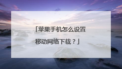 苹果手机怎么设置移动网络下载？