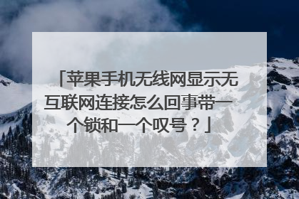 苹果手机无线网显示无互联网连接怎么回事带一个锁和一个叹号？