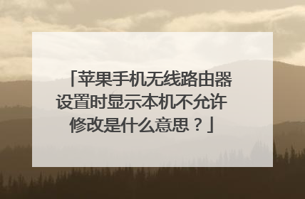 苹果手机无线路由器设置时显示本机不允许修改是什么意思?