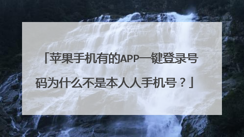 苹果手机有的APP一键登录号码为什么不是本人人手机号?