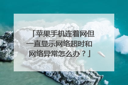 苹果手机连着网但一直显示网络超时和网络异常怎么办?