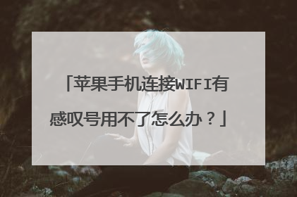 苹果手机连接WIFI有感叹号用不了怎么办？