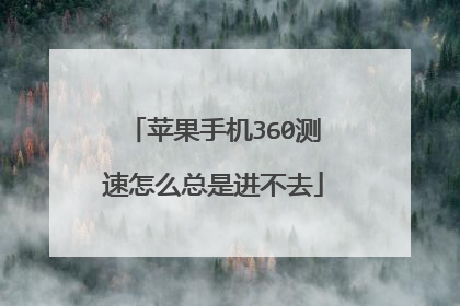 苹果手机360测速怎么总是进不去