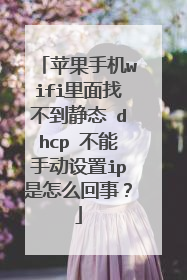 苹果手机wifi里面找不到静态 dhcp 不能手动设置ip是怎么回事？