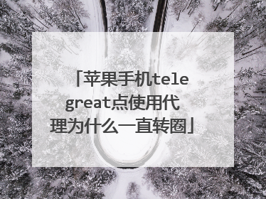 苹果手机telegreat点使用代理为什么一直转圈