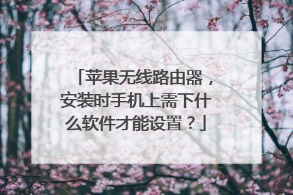苹果无线路由器，安装时手机上需下什么软件才能设置？