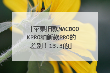 苹果旧款MACBOOKPRO和新款PRO的差别！13.3的
