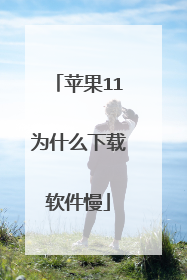 苹果11为什么下载软件慢