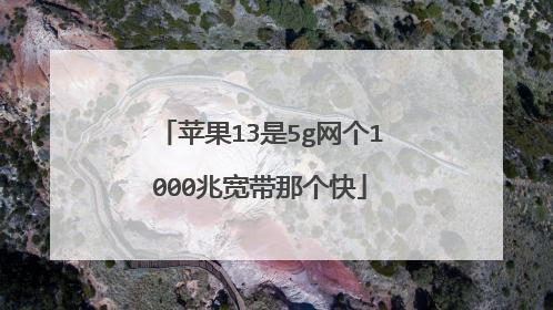苹果13是5g网个1000兆宽带那个快