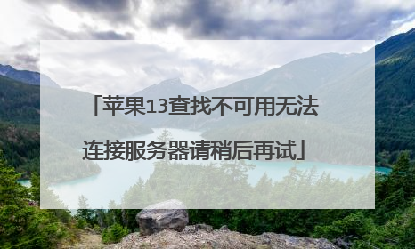 苹果13查找不可用无法连接服务器请稍后再试