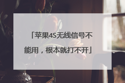 苹果4S无线信号不能用，根本就打不开