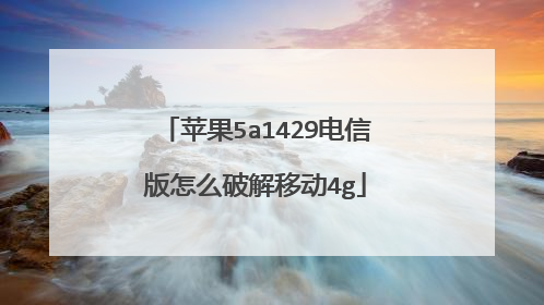 苹果5a1429电信版怎么破解移动4g