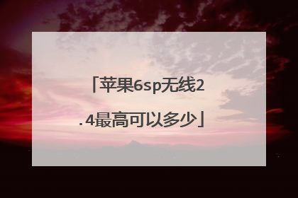 苹果6sp无线2.4最高可以多少