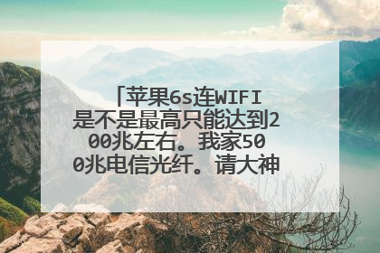 苹果6s连WIFI是不是最高只能达到200兆左右。我家500兆电信光纤。请大神给个专业的回答。