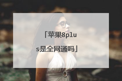 苹果8plus是全网通吗