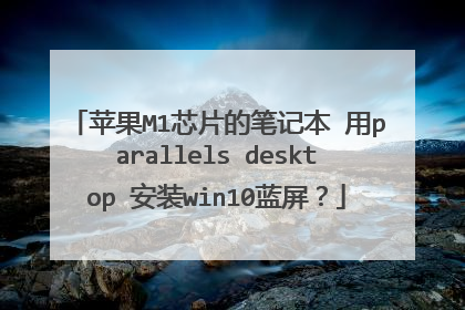苹果M1芯片的笔记本 用parallels desktop 安装win10蓝屏？
