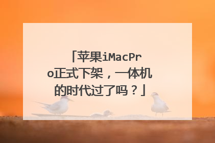苹果iMacPro正式下架,一体机的时代过了吗?