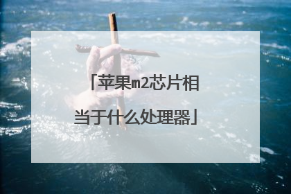 苹果m2芯片相当于什么处理器