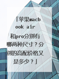 苹果macbook air和pro分别有哪两种尺寸?分别的高配价格又是多少?