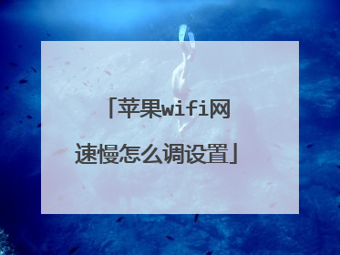 苹果wifi网速慢怎么调设置