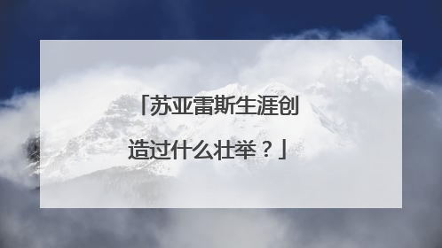 苏亚雷斯生涯创造过什么壮举？