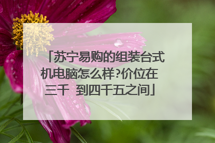 苏宁易购的组装台式机电脑怎么样?价位在三千 到四千五之间