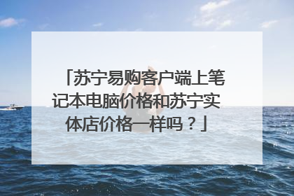 苏宁易购客户端上笔记本电脑价格和苏宁实体店价格一样吗?