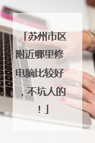 苏州市区附近哪里修电脑比较好，不坑人的！