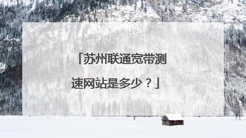 苏州联通宽带测速网站是多少？