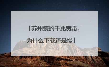 苏州装的千兆宽带,为什么下载还是慢