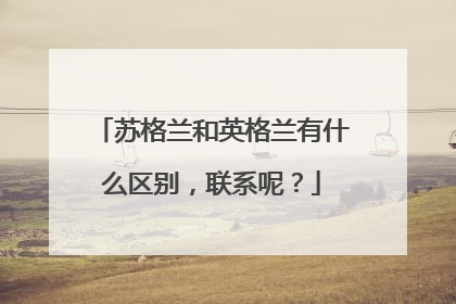 苏格兰和英格兰有什么区别，联系呢？