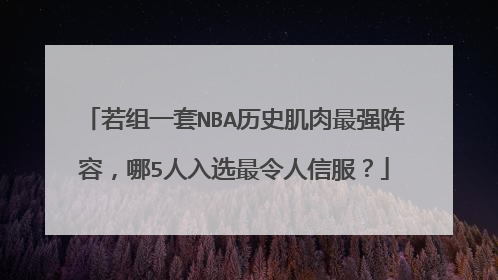 若组一套NBA历史肌肉最强阵容，哪5人入选最令人信服？