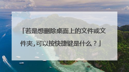 若是想删除桌面上的文件或文件夹,可以按快捷键是什么？