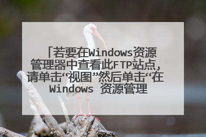 若要在Windows资源管理器中查看此FTP站点,请单击“视图”然后单击“在 Windows 资源管理器中打开FTP站点
