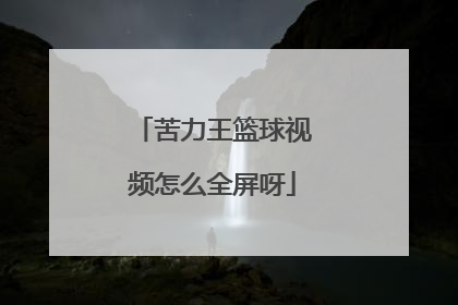苦力王篮球视频怎么全屏呀