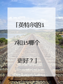 英特尔的i7和i5哪个更好?