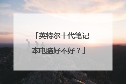 英特尔十代笔记本电脑好不好?