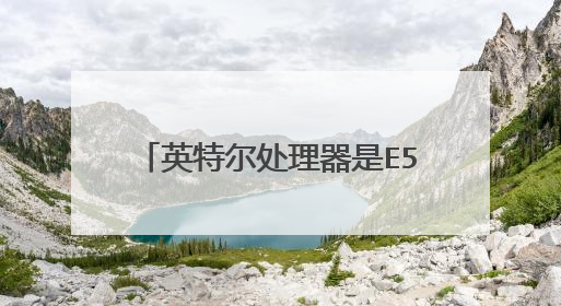 英特尔处理器是E5至强会还是i7好?