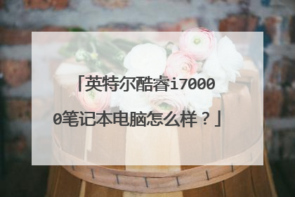 英特尔酷睿i70000笔记本电脑怎么样?