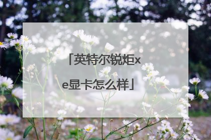 英特尔锐炬xe显卡怎么样