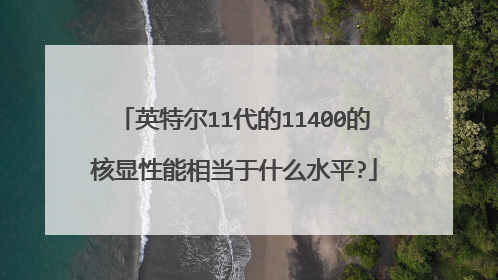 英特尔11代的11400的核显性能相当于什么水平?